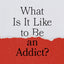 What Is It Like to Be an Addict?: Understanding Substance Abuse
