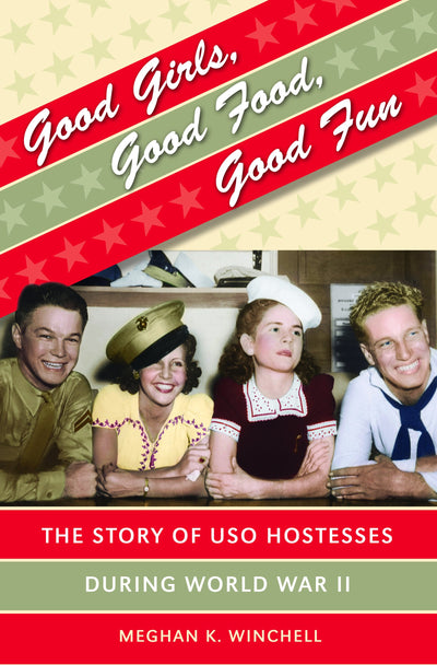 Good Girls, Good Food, Good Fun: The Story of USO Hostesses during World War II (Gender and American Culture)