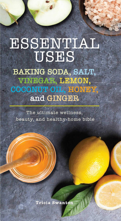 Essential Uses: Baking Soda, Salt, Vinegar, Lemon, Coconut Oil, Honey, and Ginger: The Ultimate Wellness, Beauty, and Healthy-Home Bible (Essentials)