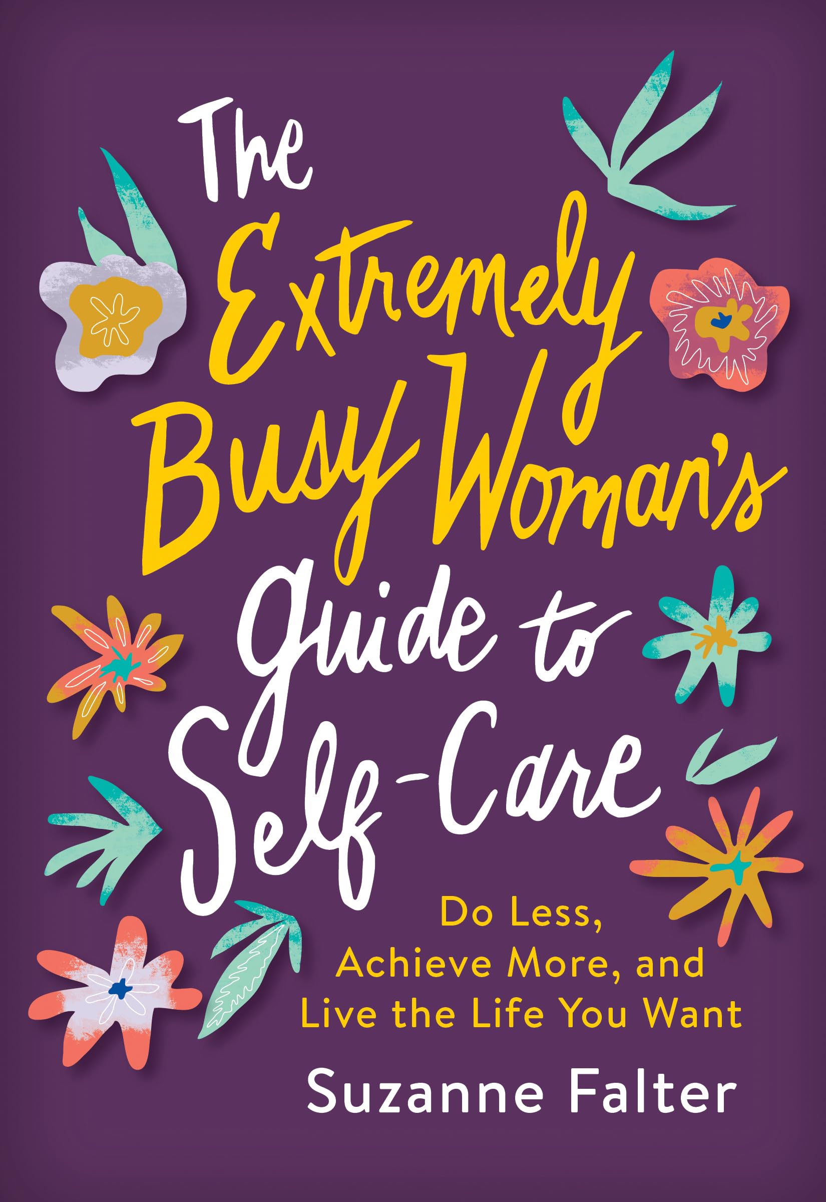 The Extremely Busy Woman's Guide to Self-Care: Do Less, Achieve More, and Live the Life You Want (Self-Help Workbook for Stress Relief and Mental Health)