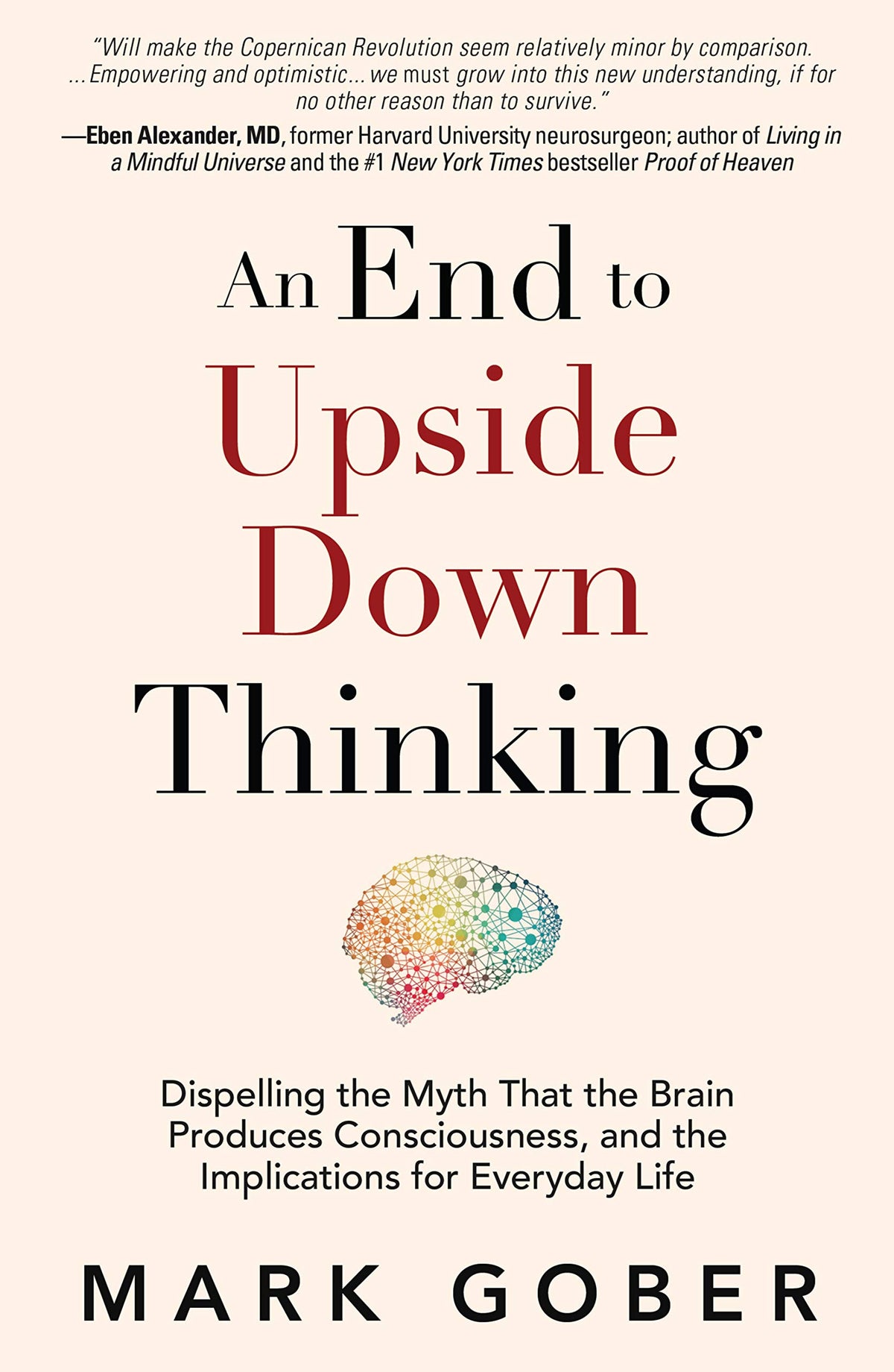 An End to Upside Down Thinking: Dispelling the Myth That the Brain Produces Consciousness, and the Implications for Everyday Life