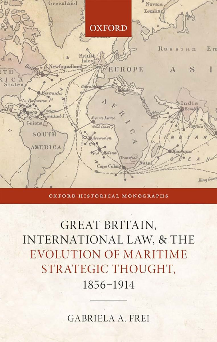 Great Britain, International Law, and the Evolution of Maritime Strategic Thought, 1856-1914 (Oxford Historical Monographs)