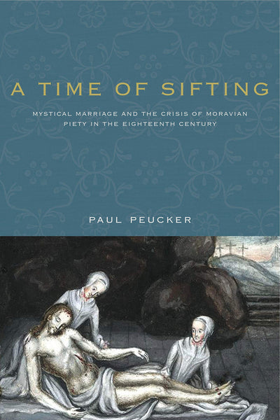 A Time of Sifting: Mystical Marriage and the Crisis of Moravian Piety in the Eighteenth Century (Pietist, Moravian, and Anabaptist Studies)
