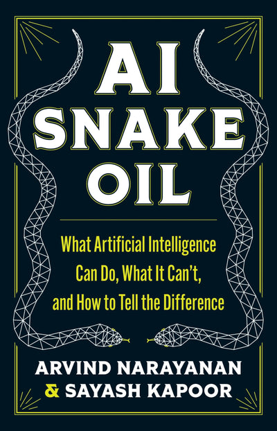 AI Snake Oil: What Artificial Intelligence Can Do, What It Cant, and How to Tell the Difference