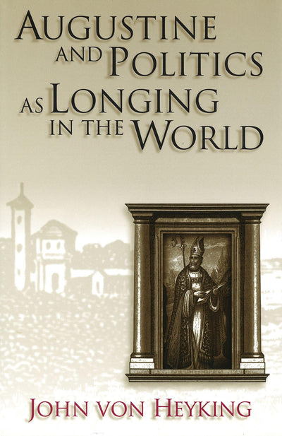 Augustine and Politics as Longing in the World (Volume 1) (The Eric Voegelin Institute Series in Political Philosophy)