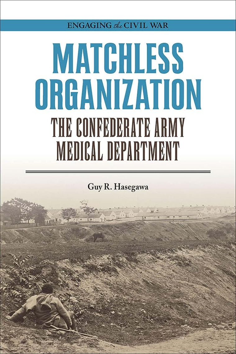 Matchless Organization: The Confederate Army Medical Department (Engaging the Civil War)