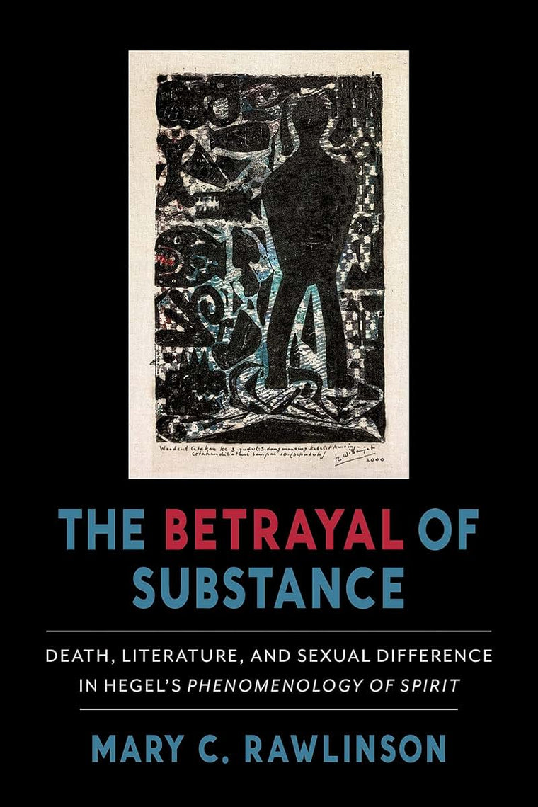 The Betrayal of Substance: Death, Literature, and Sexual Difference in Hegels Phenomenology of Spirit