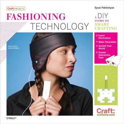 Fashioning Technology: A DIY Intro to Smart Crafting (Craft: Projects)