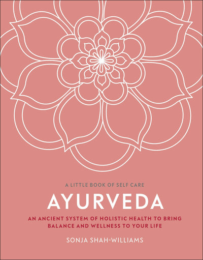 Ayurveda: An Ancient System of Holistic Health to Bring Balance and Wellness to Your Life (A Little Book of Self Care)