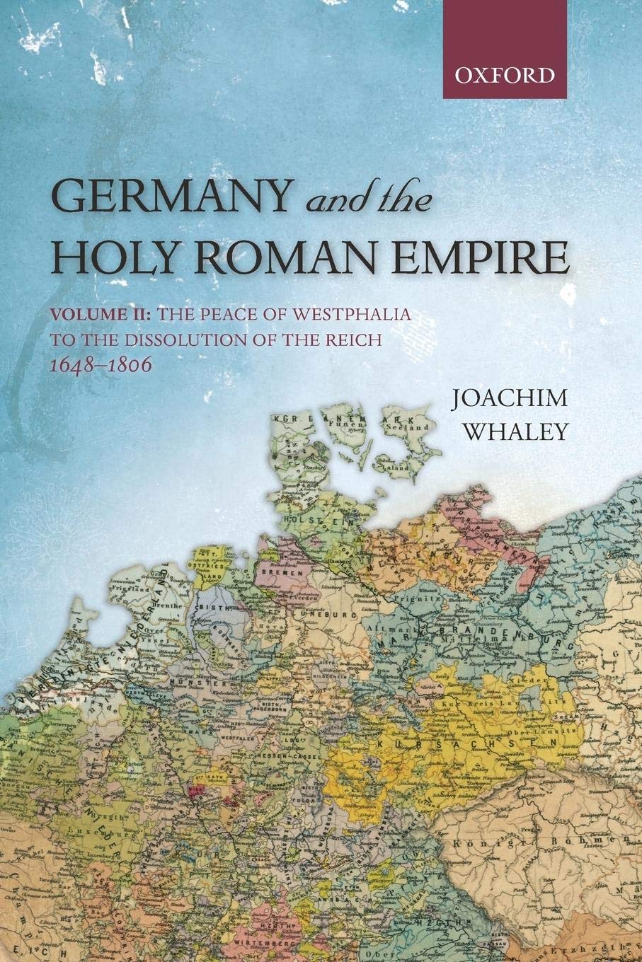 Germany and the Holy Roman Empire: Volume II: The Peace of Westphalia to the Dissolution of the Reich, 1648-1806 (Oxford History of Early Modern Europe)