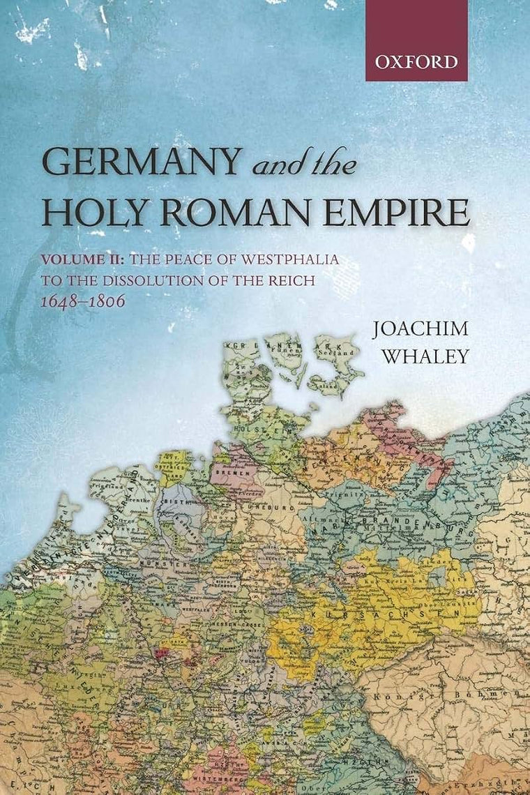 Germany and the Holy Roman Empire: Volume II: The Peace of Westphalia to the Dissolution of the Reich, 1648-1806 (Oxford History of Early Modern Europe)