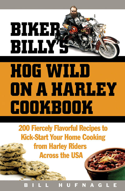 Biker Billy's Hog Wild on a Harley Cookbook: 200 Fiercely Flavorful Recipes to Kick-Start Your Home Cooking from Harley Riders Across the USA