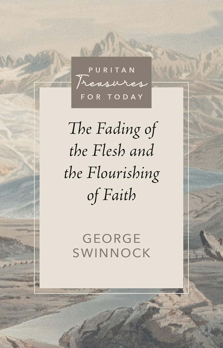 The Fading of the Flesh and the Flourishing of Faith (Puritan Treasures for Today)