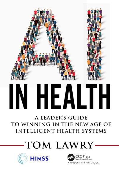 AI in Health: A Leaders Guide to Winning in the New Age of Intelligent Health Systems (HIMSS Book Series)
