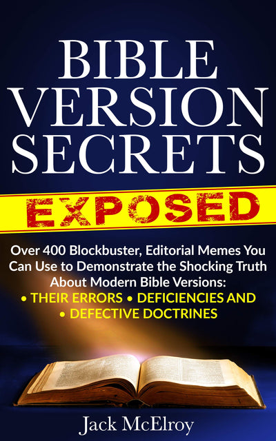 Bible Version Secrets Exposed: Over 400 Blockbuster Editorial Memes You Can Use to Demonstrate the Shocking Truth About Modern Bible Versions: Their Errors, Deficiencies and Defective Doctrines.