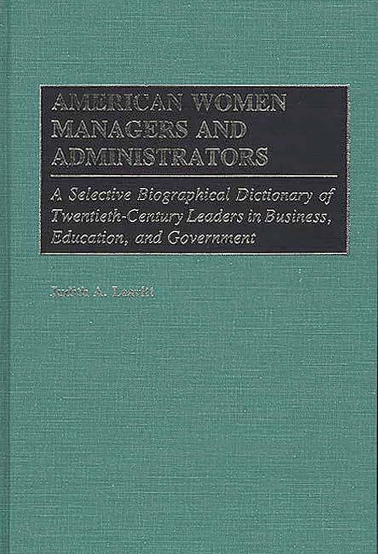 American Women Managers and Administrators: A Selective Biographical Dictionary of Twentieth-Century Leaders in Business, Education, and Government