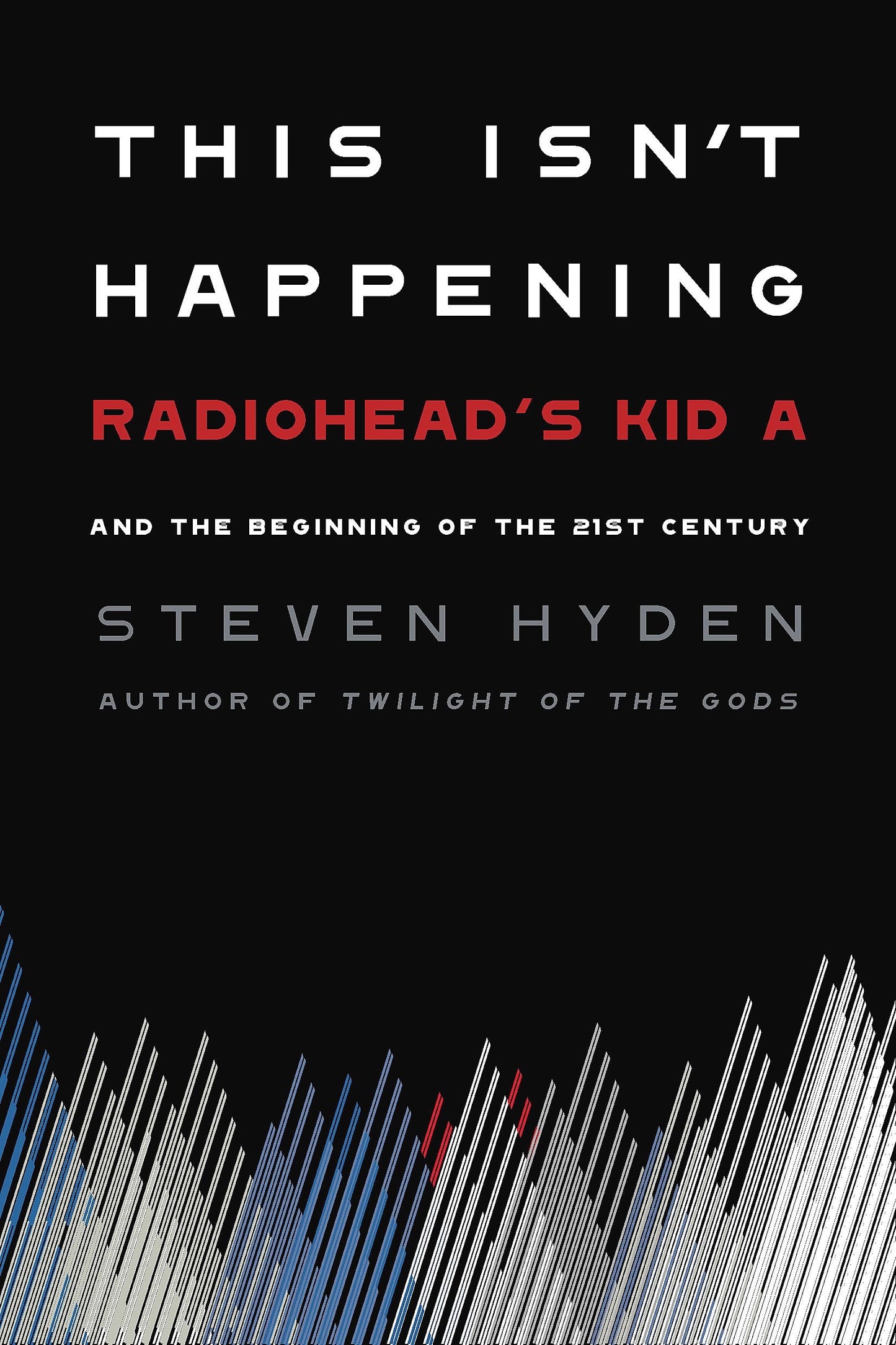 This Isn't Happening: Radiohead's "Kid A" and the Beginning of the 21st Century