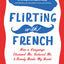Flirting with French: How a Language Charmed Me, Seduced Me, and Nearly Broke My Heart