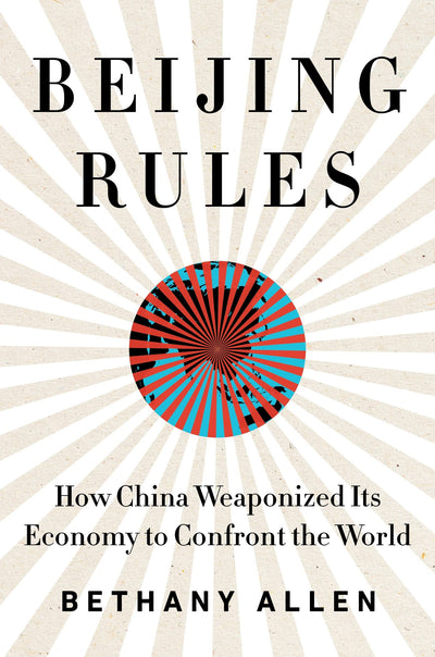 Beijing Rules: How China Weaponized Its Economy to Confront