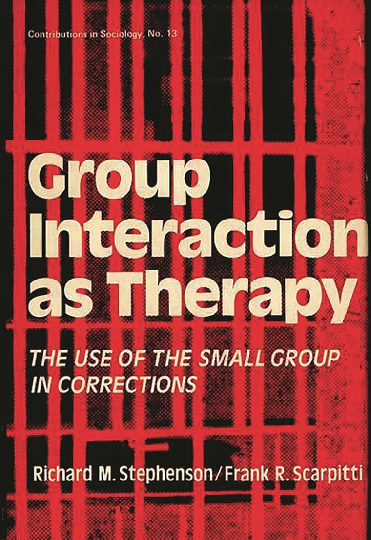 Group Interaction as Therapy: The Use of the Small Group in Corrections (Contributions in Sociology)