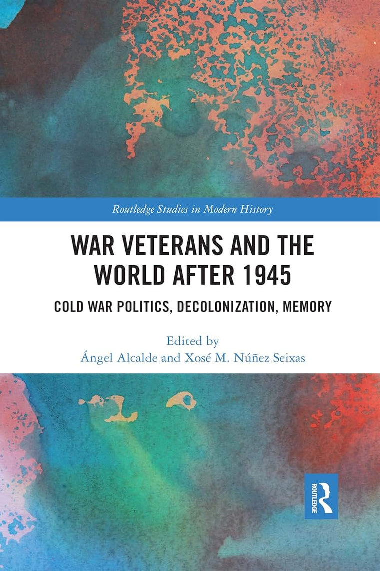 War Veterans and the World after 1945: Cold War Politics, Decolonization, Memory (Routledge Studies in Modern History)