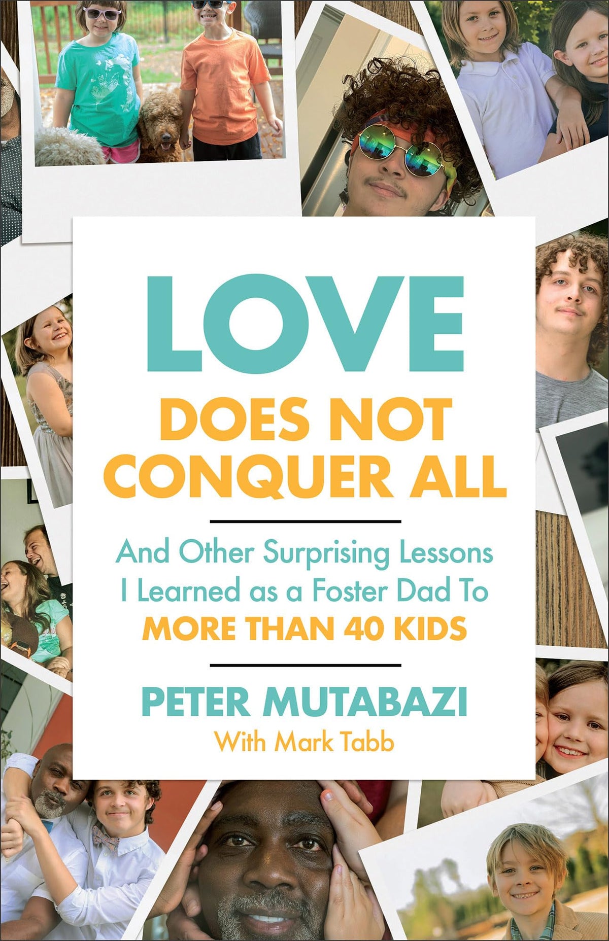 Love Does Not Conquer All: And Other Surprising Lessons I Learned as a Foster Dad to More Than 40 Kids