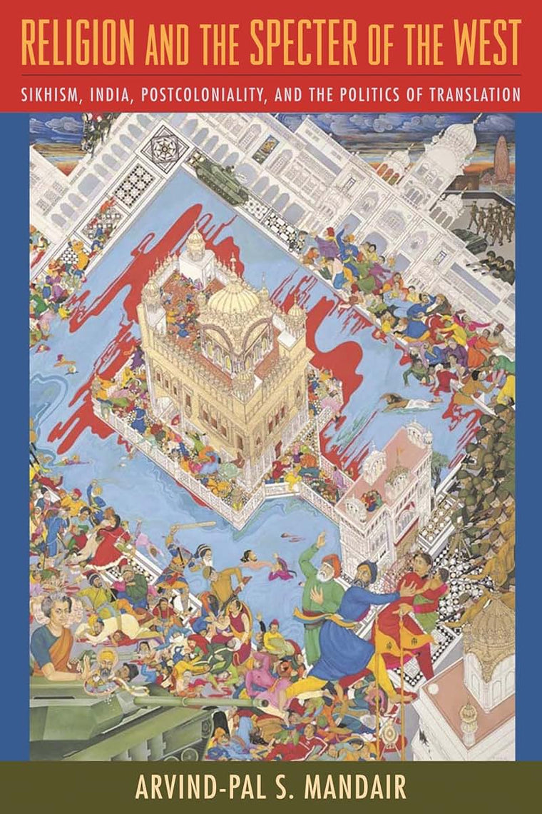 Religion and the Specter of the West: Sikhism, India, Postcoloniality, and the Politics of Translation (Insurrections: Critical Studies in Religion, Politics, and Culture)