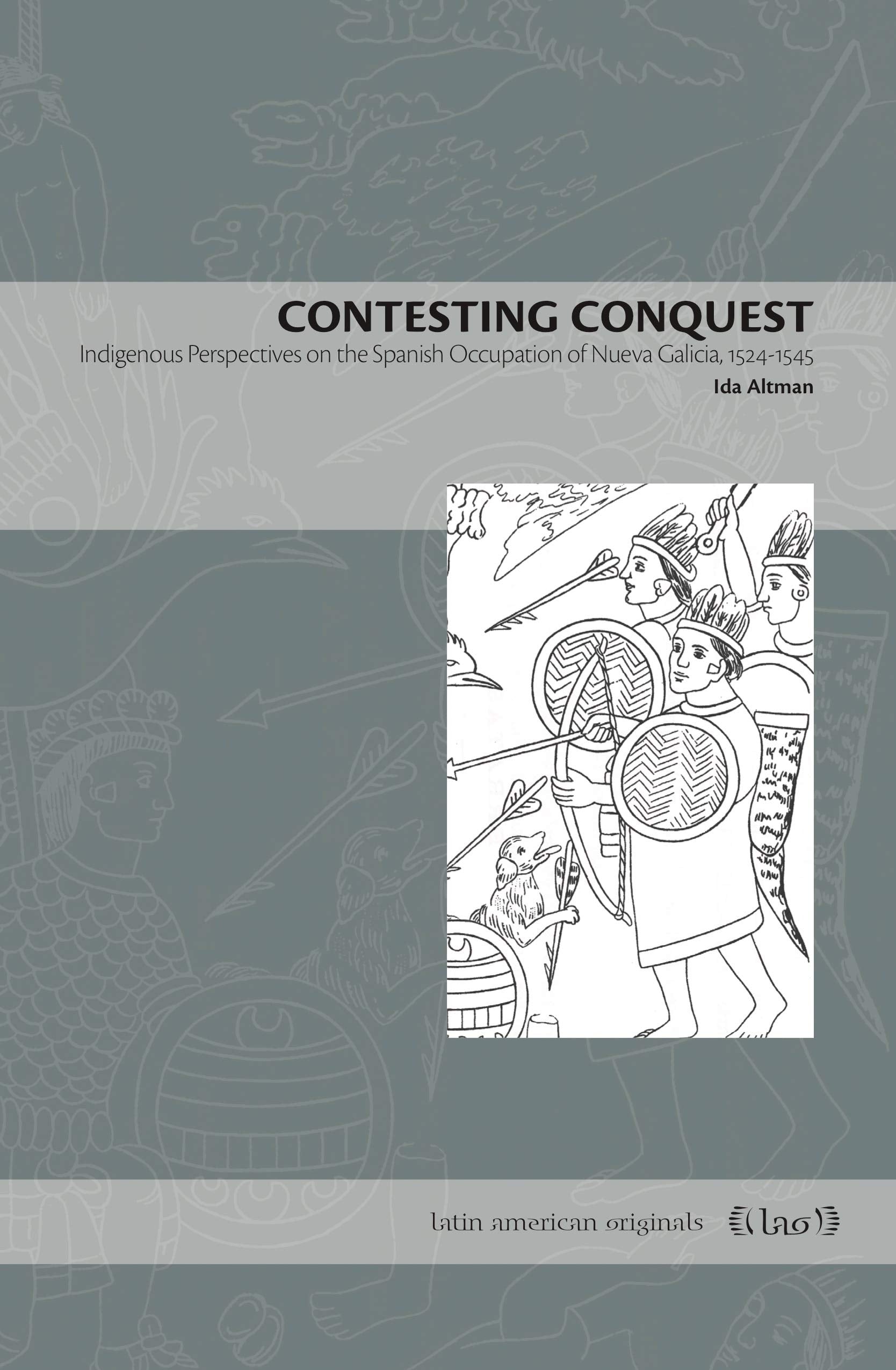 Contesting Conquest: Indigenous Perspectives on the Spanish Occupation of Nueva Galicia, 1524-1545 (Latin American Originals)