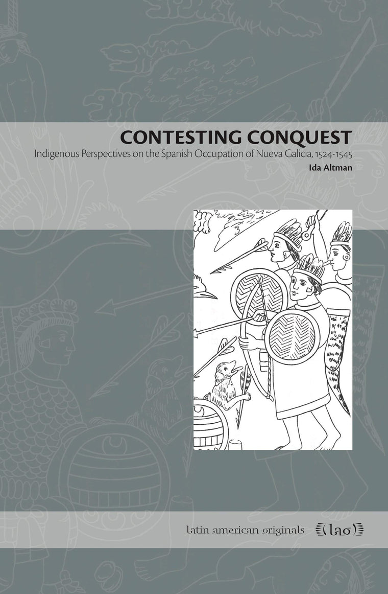Contesting Conquest: Indigenous Perspectives on the Spanish Occupation of Nueva Galicia, 1524-1545 (Latin American Originals)