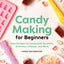 Candy Making for Beginners: Easy Recipes for Homemade Caramels, Gummies, Lollipops and More