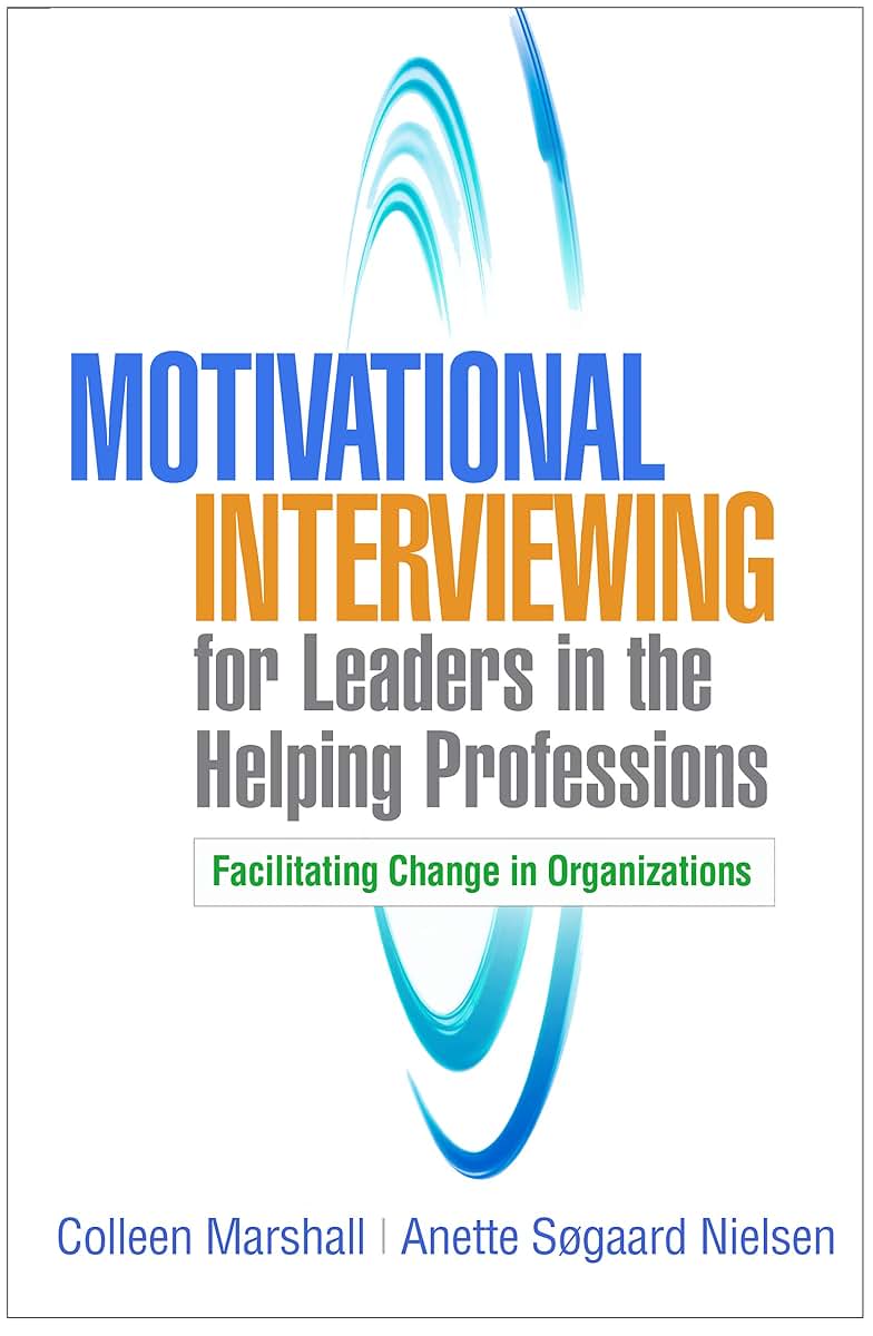 Motivational Interviewing for Leaders in the Helping Professions: Facilitating Change in Organizations (Applications of Motivational Interviewing Series)