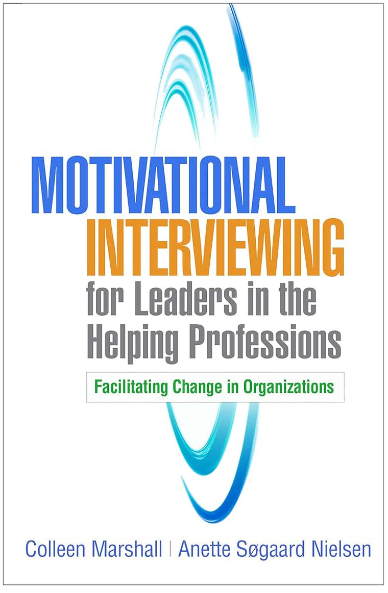 Motivational Interviewing for Leaders in the Helping Professions: Facilitating Change in Organizations (Applications of Motivational Interviewing Series)