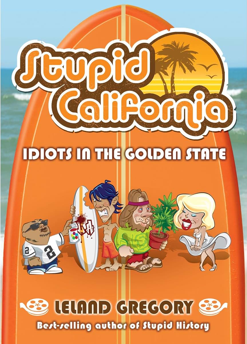 Stupid California: Idiots in the Golden State (Stupid History) (Volume 5)