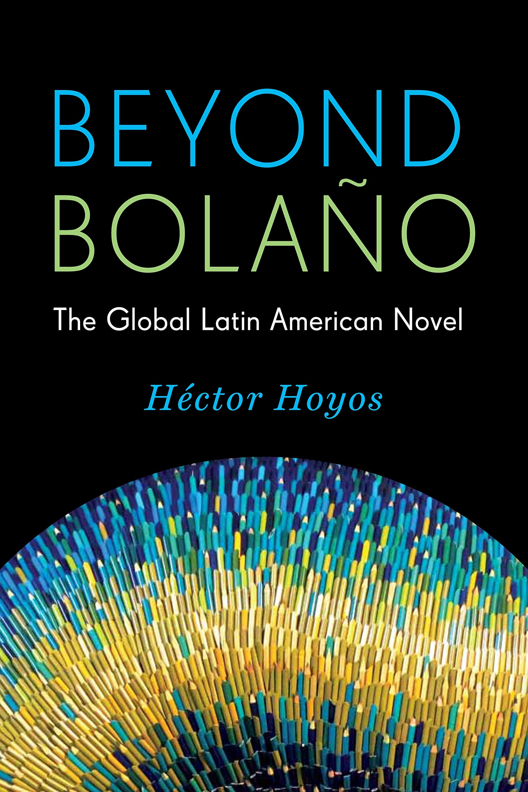 Beyond Bolao: The Global Latin American Novel (Literature Now)