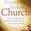 Beyond the Broken Church: How to Leave Church Problems Behind Without Leaving the Church