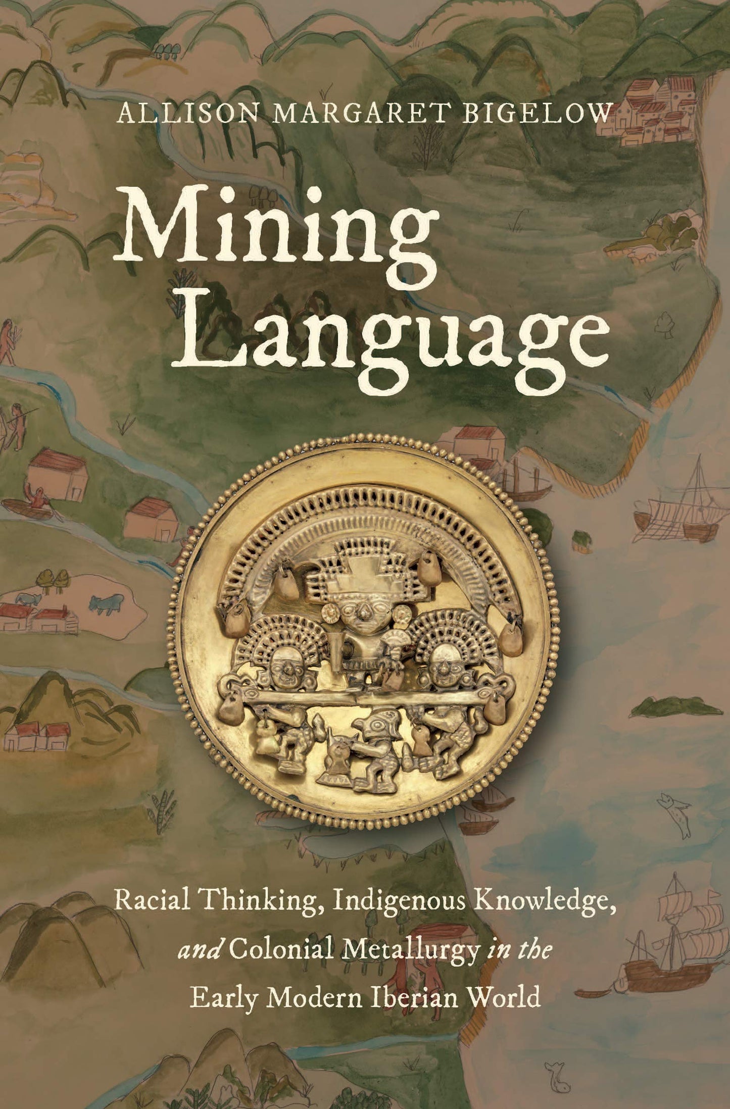 Mining Language: Racial Thinking, Indigenous Knowledge, and Colonial Metallurgy in the Early Modern Iberian World (Published by the Omohundro ... and the University of North Carolina Press)