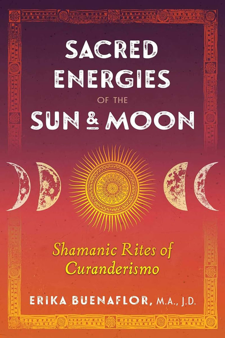 Sacred Energies of the Sun and Moon: Shamanic Rites of Curanderismo