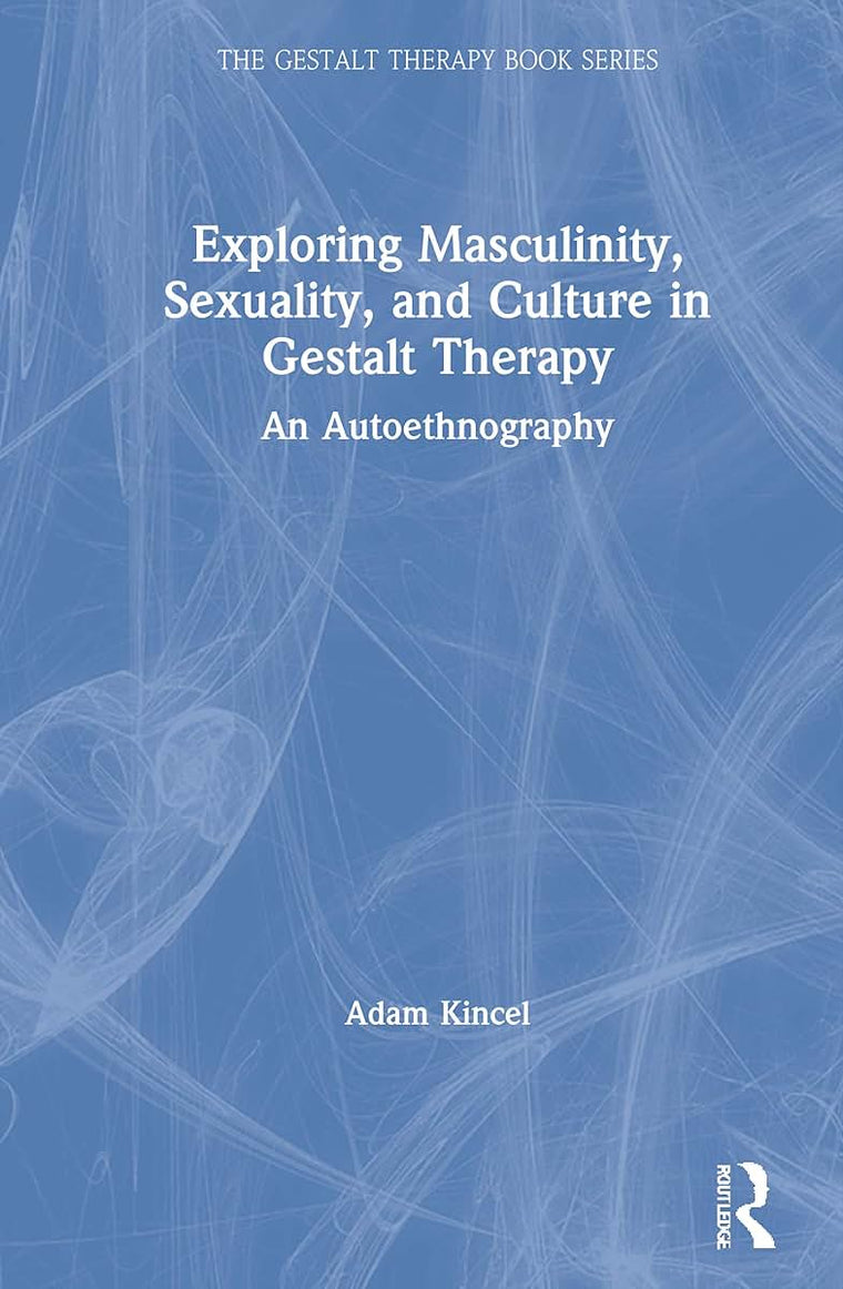 Exploring Masculinity, Sexuality, and Culture in Gestalt Therapy: An Autoethnography (The Gestalt Therapy Book Series)