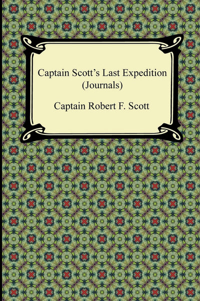 Captain Scott's Last Expedition Journals: The Personal Journals of Captain R. F. Scott, R.n., C.v.o. on His Journey to the South Pole