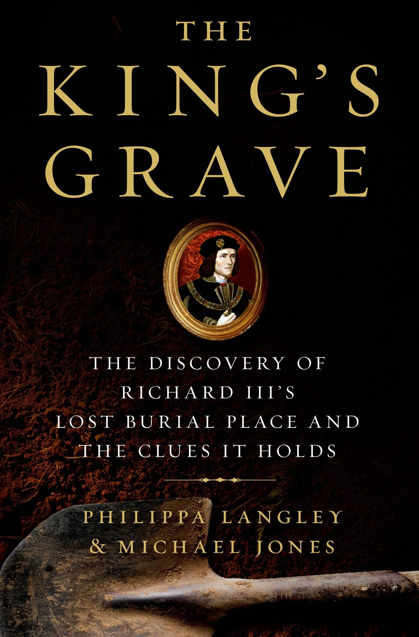 The King's Grave: The Discovery of Richard IIIs Lost Burial Place and the Clues It Holds