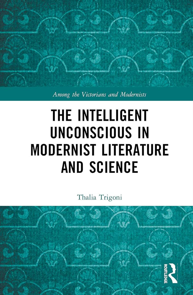 The Intelligent Unconscious in Modernist Literature and Science (Among the Victorians and Modernists)