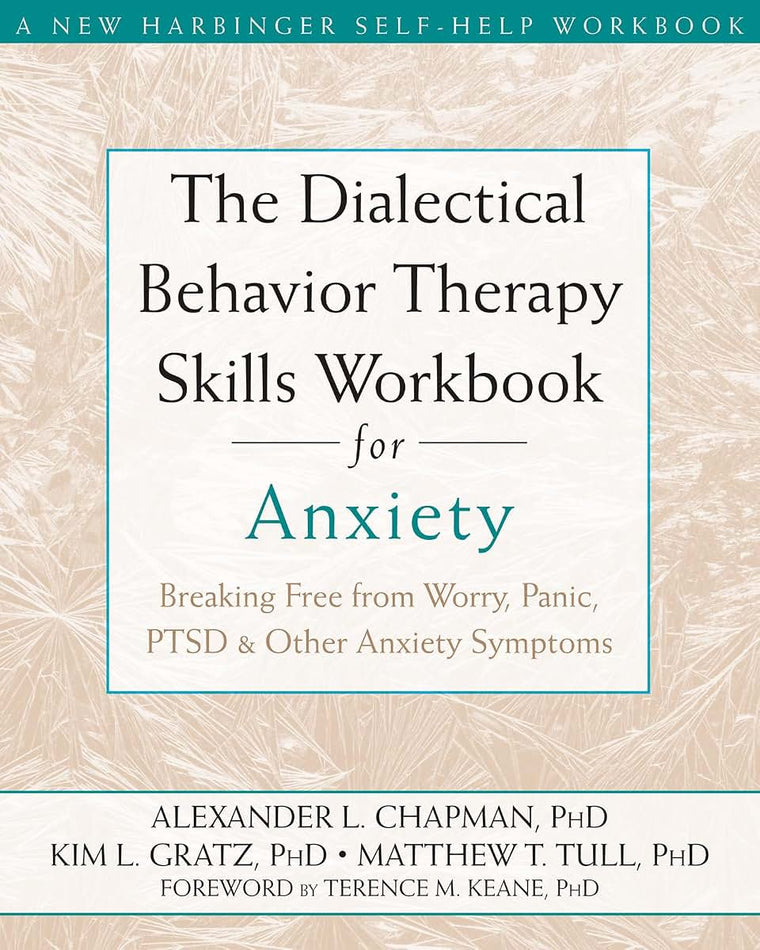 The Dialectical Behavior Therapy Skills Workbook for Anxiety: Breaking Free from Worry, Panic, PTSD, and Other Anxiety Symptoms