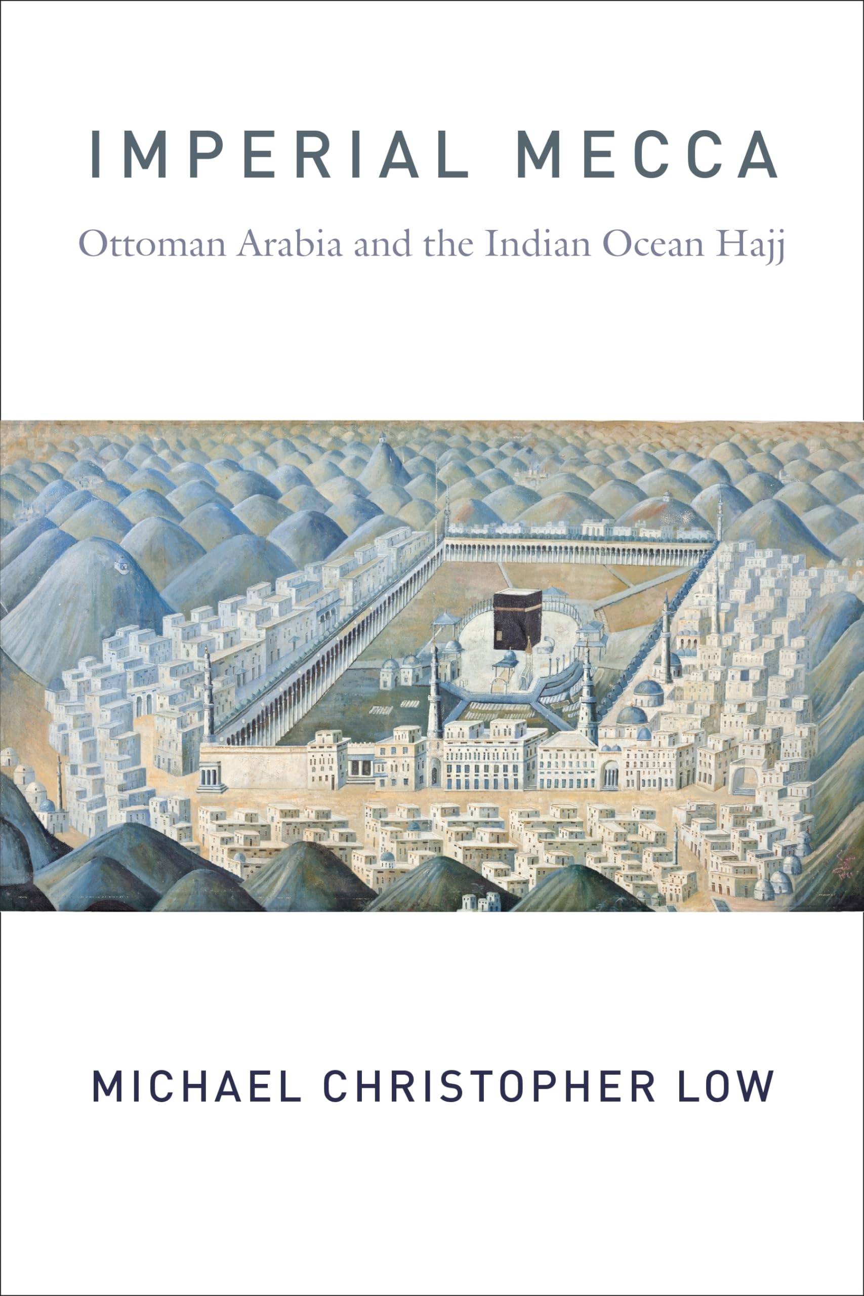 Imperial Mecca: Ottoman Arabia and the Indian Ocean Hajj (Columbia Studies in International and Global History)
