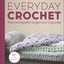 Everyday Crochet: The Complete Beginner's Guide: 15+ Cozy Patterns