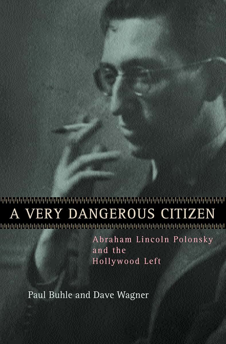 A Very Dangerous Citizen: Abraham Lincoln Polonsky and the Hollywood Left