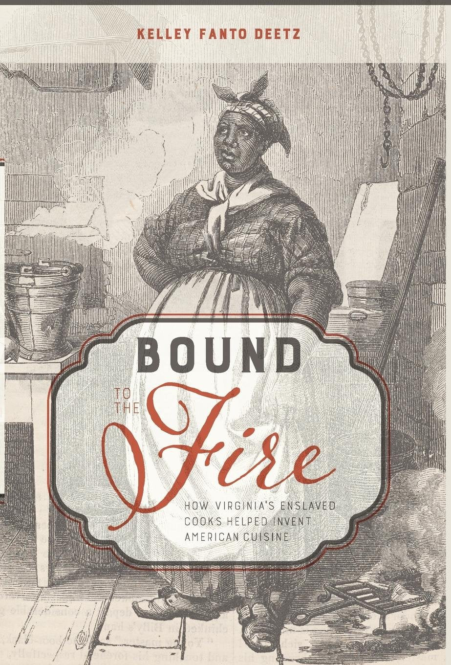 Bound to the Fire: How Virginia's Enslaved Cooks Helped Invent American Cuisine