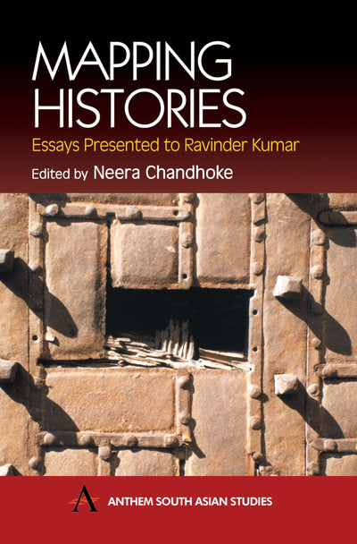 Mapping Histories: Essays Presented to Ravinder Kumar (Anthem South Asian Studies)