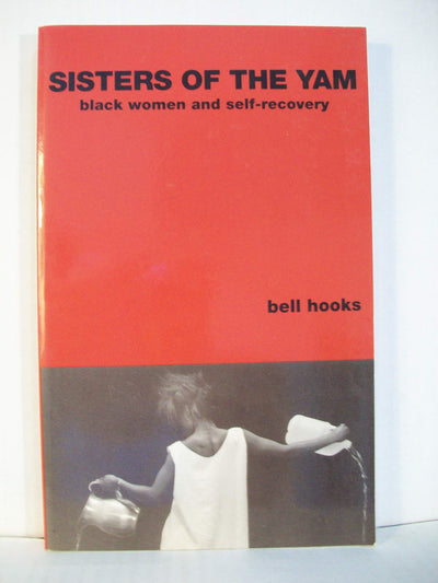 Sisters of the Yam: Black Women and Self-Recovery by hooks,