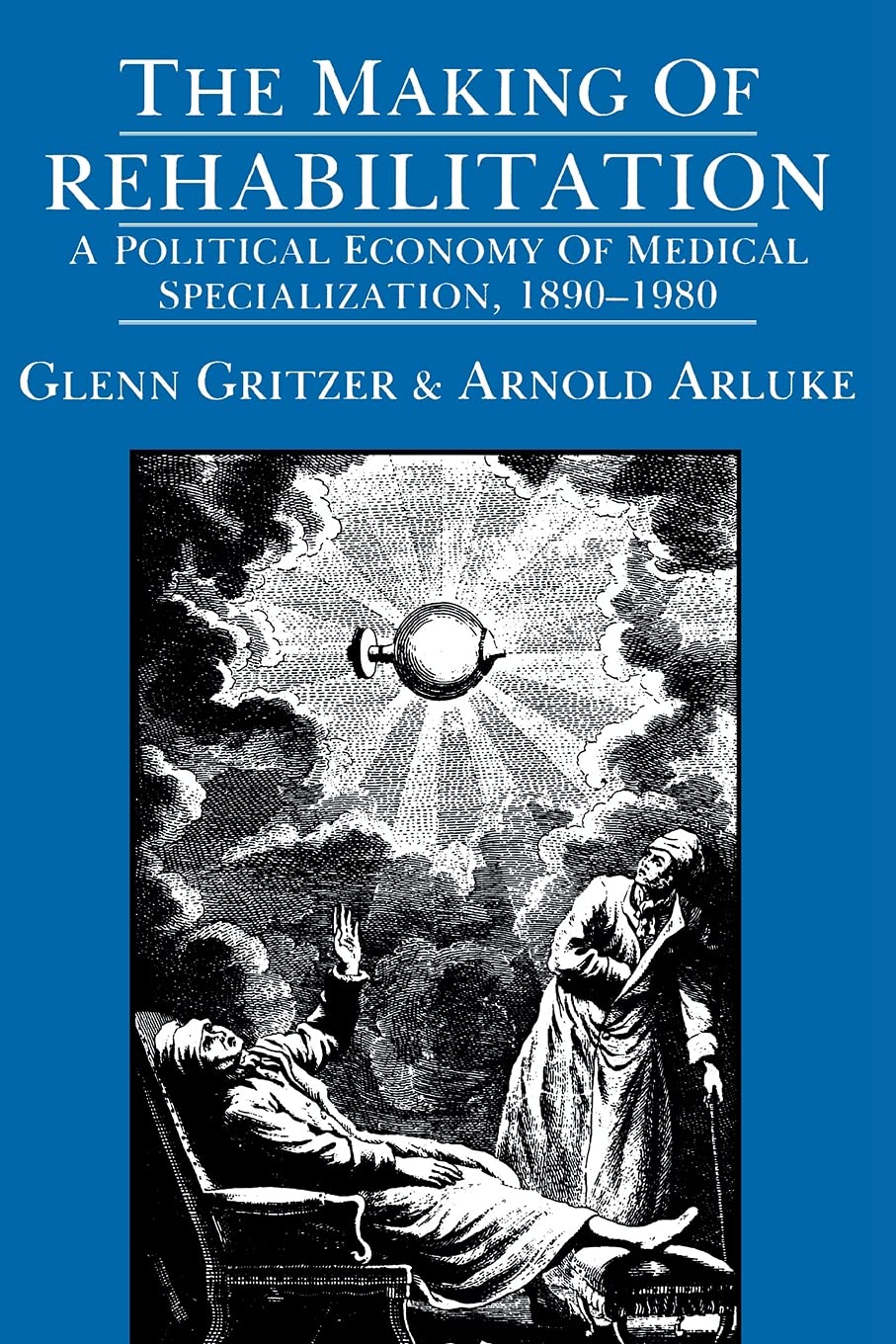 The Making of Rehabilitation: A Political Economy of Medical Specialization, 1890-1980 (Comparative Studies of Health Systems and Medical Care) (Volume 15)