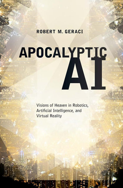 APOCALYPTIC AI: Visions Of Heaven In Robotics, Artificial Intelligence, And Virtual Reality